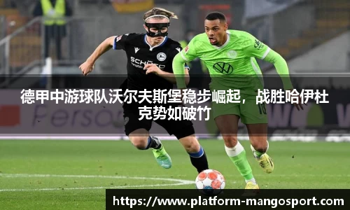 德甲中游球队沃尔夫斯堡稳步崛起，战胜哈伊杜克势如破竹