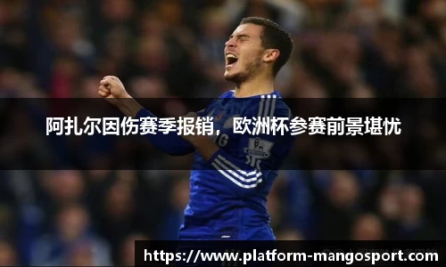 阿扎尔因伤赛季报销，欧洲杯参赛前景堪忧