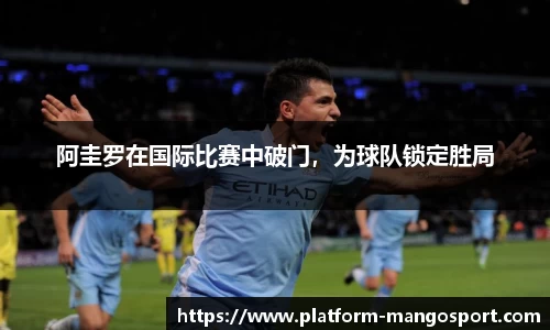 阿圭罗在国际比赛中破门，为球队锁定胜局
