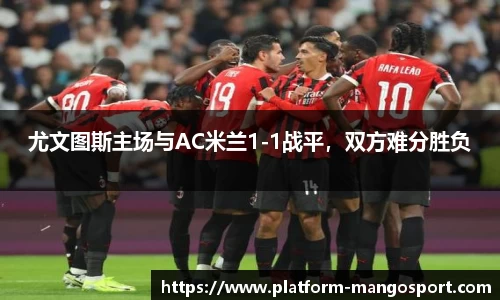 尤文图斯主场与AC米兰1-1战平，双方难分胜负