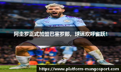 阿圭罗正式加盟巴塞罗那，球迷欢呼雀跃！