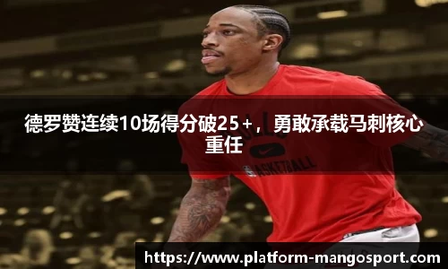 德罗赞连续10场得分破25+，勇敢承载马刺核心重任
