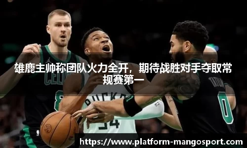 雄鹿主帅称团队火力全开，期待战胜对手夺取常规赛第一
