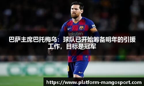 巴萨主席巴托梅乌：球队已开始筹备明年的引援工作，目标是冠军