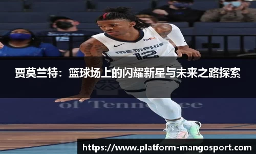 贾莫兰特：篮球场上的闪耀新星与未来之路探索