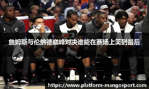 詹姆斯与伦纳德巅峰对决谁能在赛场上笑到最后