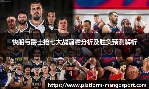 快船与爵士抢七大战前瞻分析及胜负预测解析