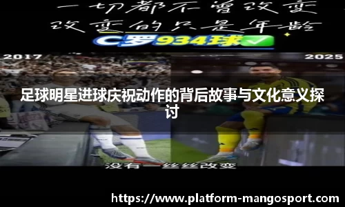 足球明星进球庆祝动作的背后故事与文化意义探讨