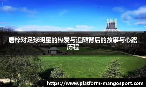唐梓对足球明星的热爱与追随背后的故事与心路历程